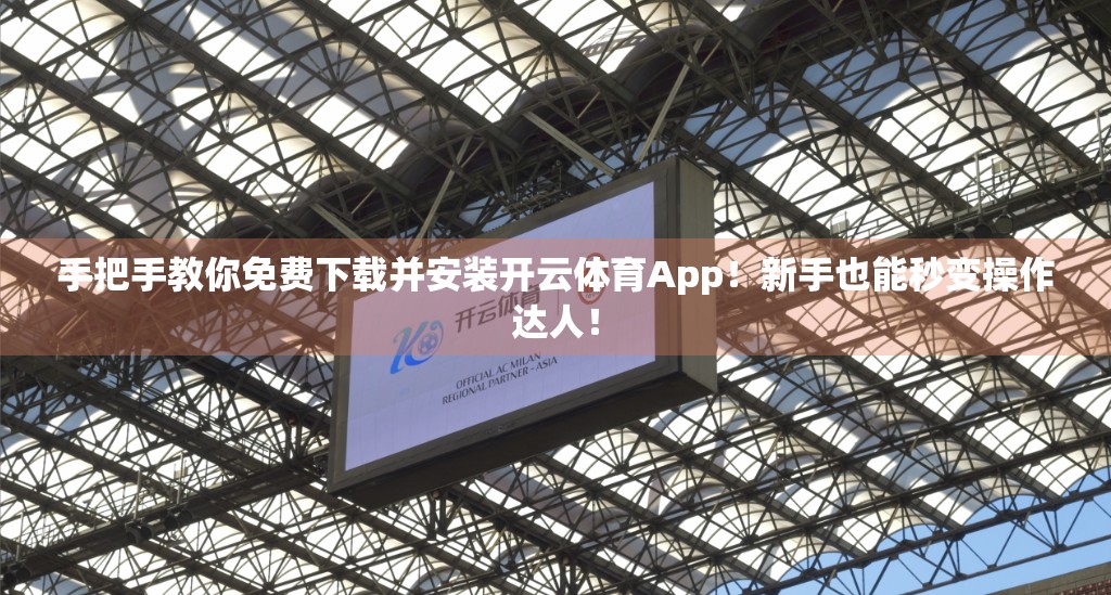 手把手教你免费下载并安装开云体育App！新手也能秒变操作达人！