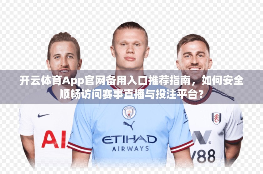 开云体育App官网备用入口推荐指南，如何安全顺畅访问赛事直播与投注平台？