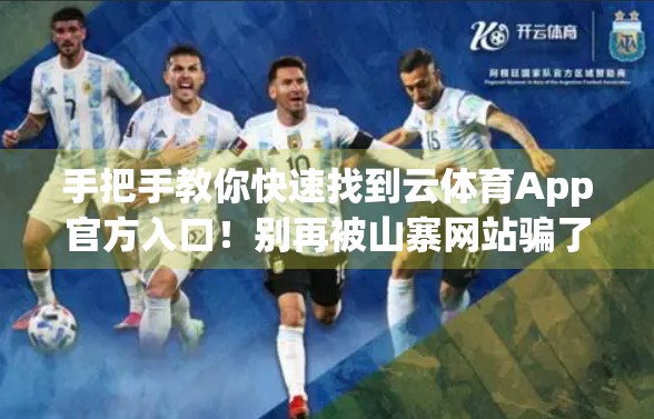 手把手教你快速找到云体育App官方入口！别再被山寨网站骗了！
