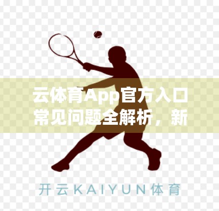 云体育App官方入口常见问题全解析，新手必看指南，助你畅享智能运动新体验！
