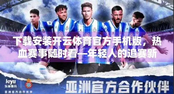 下载安装开云体育官方手机版，热血赛事随时看—年轻人的追赛新方式！