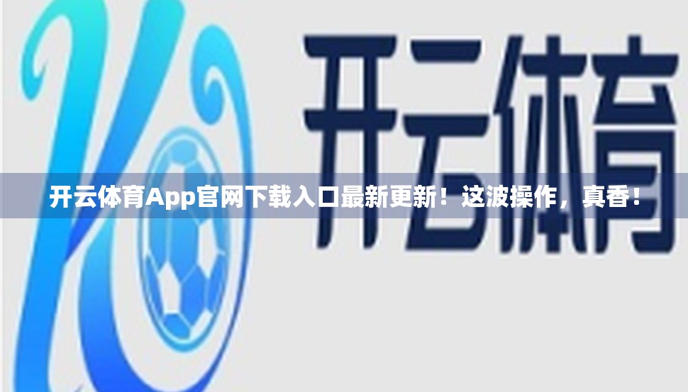 开云体育App官网下载入口最新更新！这波操作，真香！