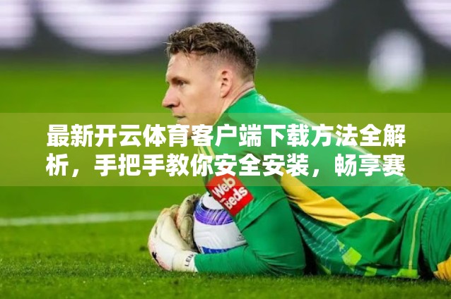 最新开云体育客户端下载方法全解析，手把手教你安全安装，畅享赛事直播不卡顿！