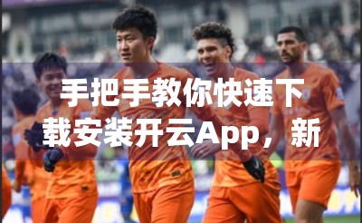 手把手教你快速下载安装开云App，新手也能秒变达人！