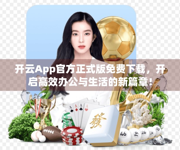 开云App官方正式版免费下载，开启高效办公与生活的新篇章！