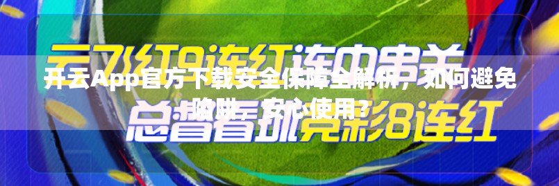 开云App官方下载安全保障全解析，如何避免陷阱，安心使用？