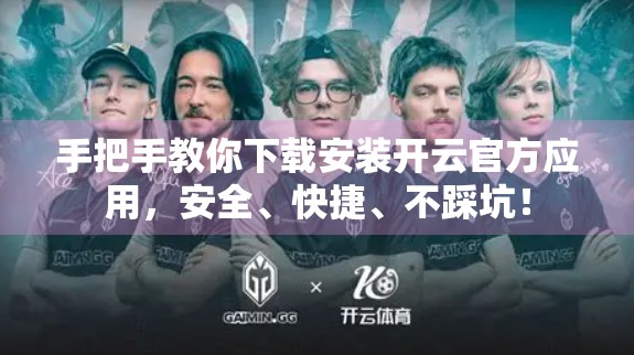 手把手教你下载安装开云官方应用，安全、快捷、不踩坑！
