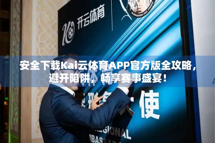 安全下载Kai云体育APP官方版全攻略，避开陷阱，畅享赛事盛宴！