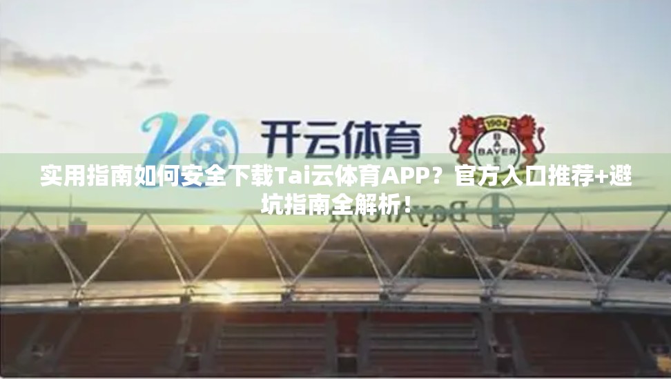 实用指南如何安全下载Tai云体育APP？官方入口推荐+避坑指南全解析！