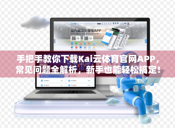 手把手教你下载Kai云体育官网APP，常见问题全解析，新手也能轻松搞定！