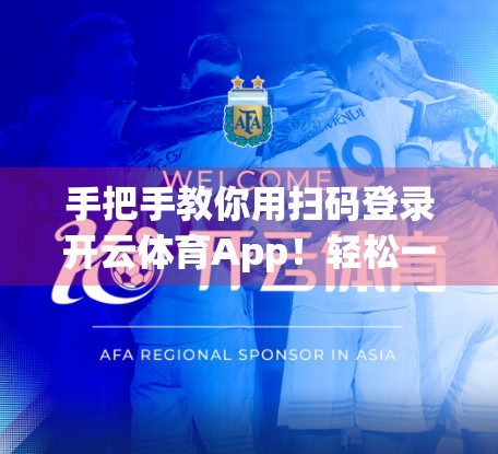手把手教你用扫码登录开云体育App！轻松一步搞定，告别繁琐账号密码！
