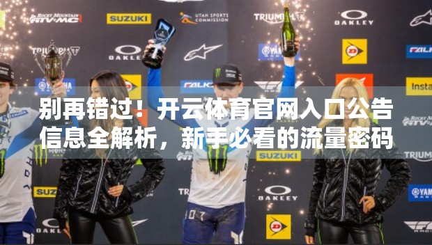 别再错过！开云体育官网入口公告信息全解析，新手必看的流量密码！