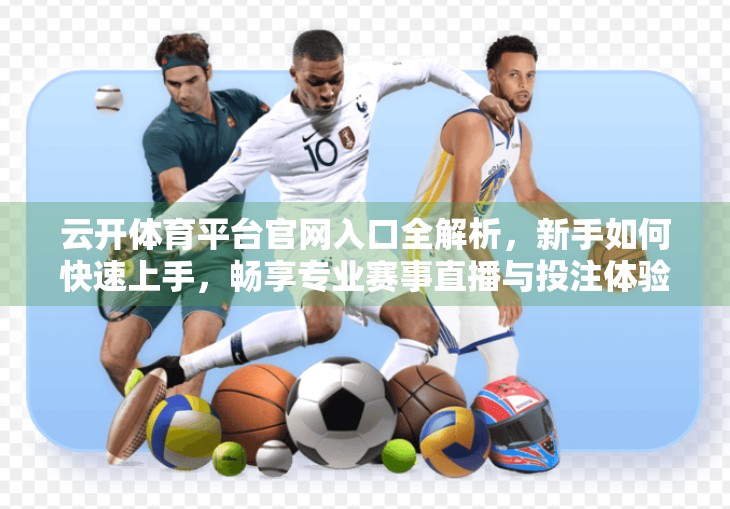 云开体育平台官网入口全解析，新手如何快速上手，畅享专业赛事直播与投注体验？