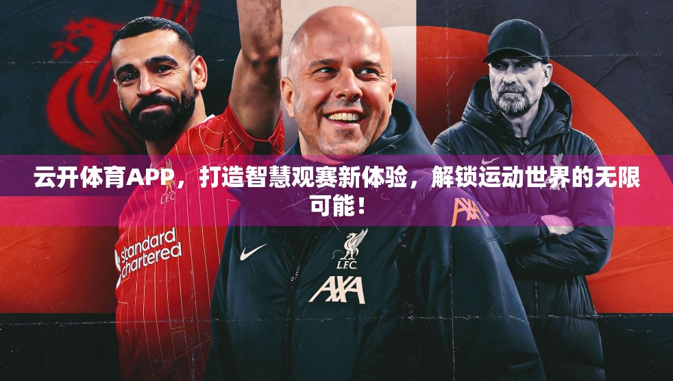 云开体育APP，打造智慧观赛新体验，解锁运动世界的无限可能！