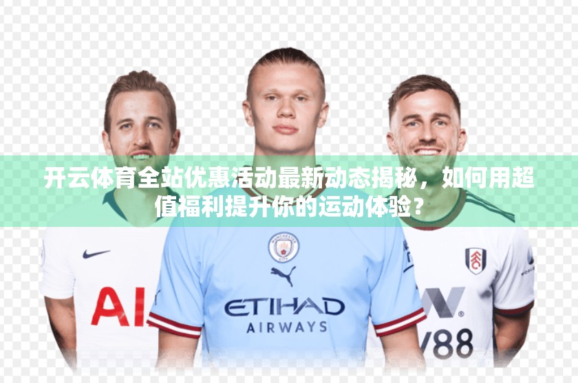 开云体育全站优惠活动最新动态揭秘，如何用超值福利提升你的运动体验？