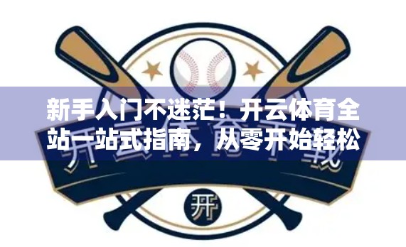 新手入门不迷茫！开云体育全站一站式指南，从零开始轻松上手！