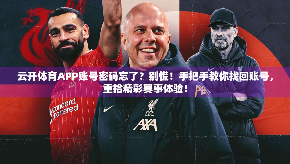 云开体育APP账号密码忘了？别慌！手把手教你找回账号，重拾精彩赛事体验！