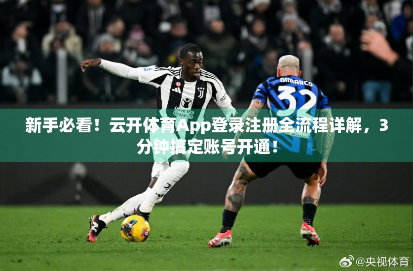 新手必看！云开体育App登录注册全流程详解，3分钟搞定账号开通！