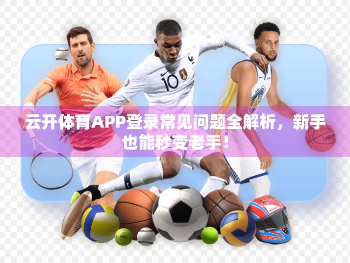 云开体育APP登录常见问题全解析，新手也能秒变老手！