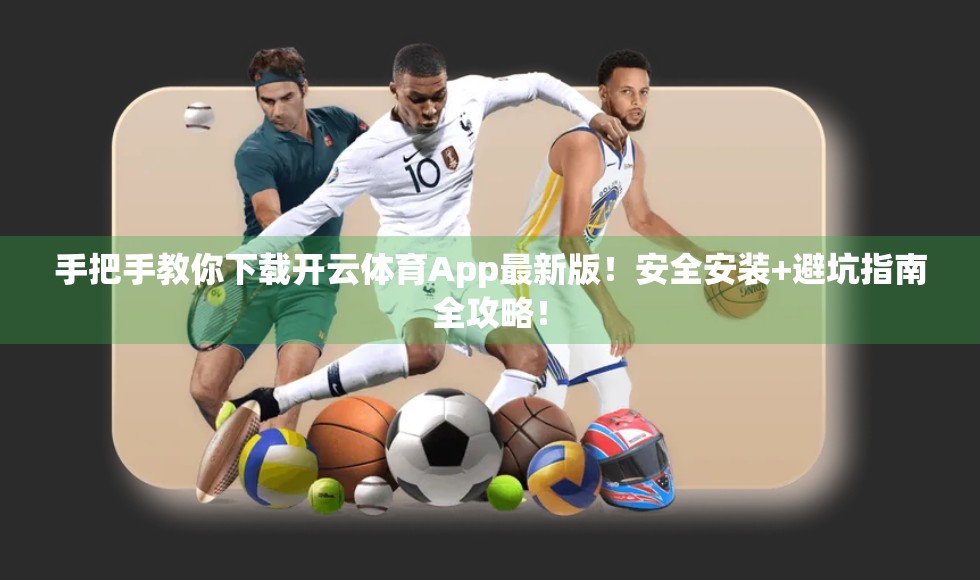 手把手教你下载开云体育App最新版！安全安装+避坑指南全攻略！