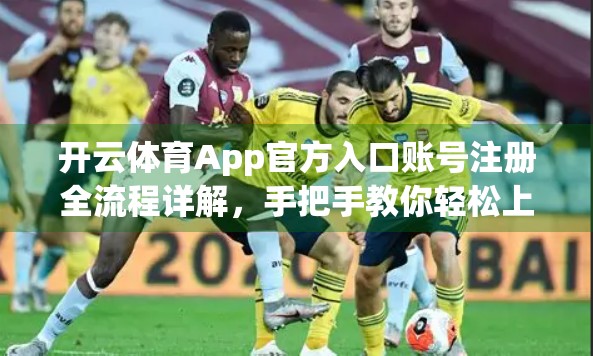 开云体育App官方入口账号注册全流程详解，手把手教你轻松上手，畅享运动乐趣！