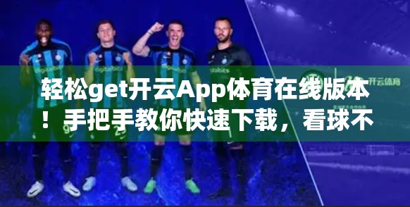 轻松get开云App体育在线版本！手把手教你快速下载，看球不卡顿！