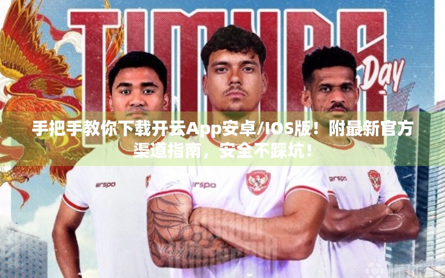 手把手教你下载开云App安卓/IOS版！附最新官方渠道指南，安全不踩坑！