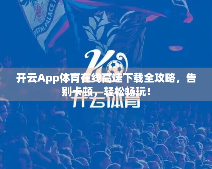 开云App体育在线高速下载全攻略，告别卡顿，轻松畅玩！