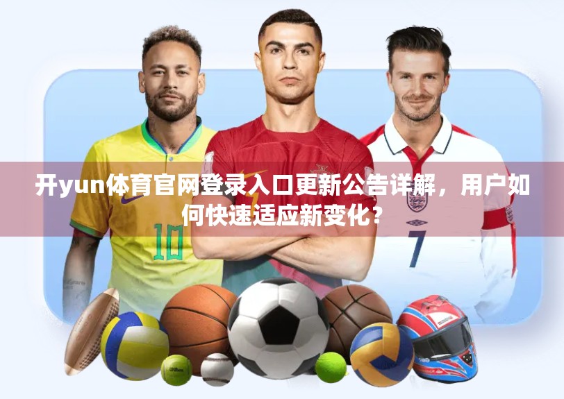 开yun体育官网登录入口更新公告详解，用户如何快速适应新变化？