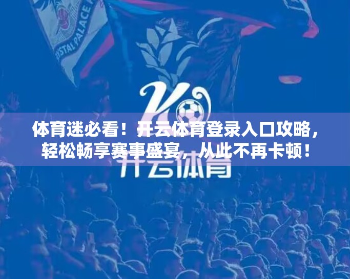 体育迷必看！开云体育登录入口攻略，轻松畅享赛事盛宴，从此不再卡顿！