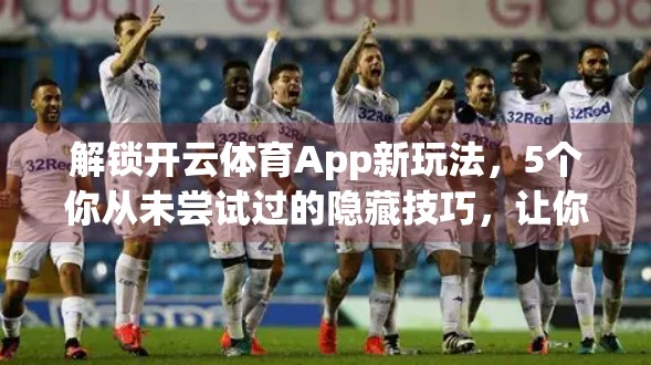 解锁开云体育App新玩法，5个你从未尝试过的隐藏技巧，让你的运动体验飙升！