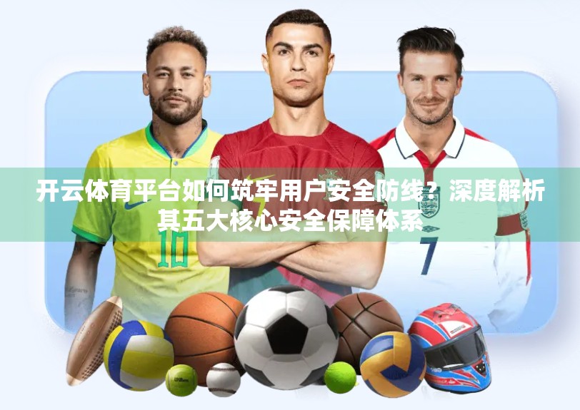 开云体育平台如何筑牢用户安全防线？深度解析其五大核心安全保障体系