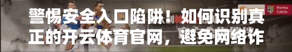 警惕安全入口陷阱！如何识别真正的开云体育官网，避免网络诈骗？