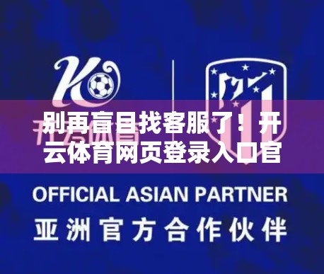 别再盲目找客服了！开云体育网页登录入口官方客服电话与支持全解析，手把手教你高效解决问题！