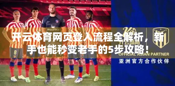 开云体育网页登入流程全解析，新手也能秒变老手的5步攻略！