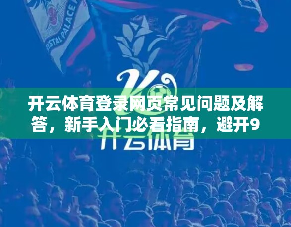 开云体育登录网页常见问题及解答，新手入门必看指南，避开90%的坑！