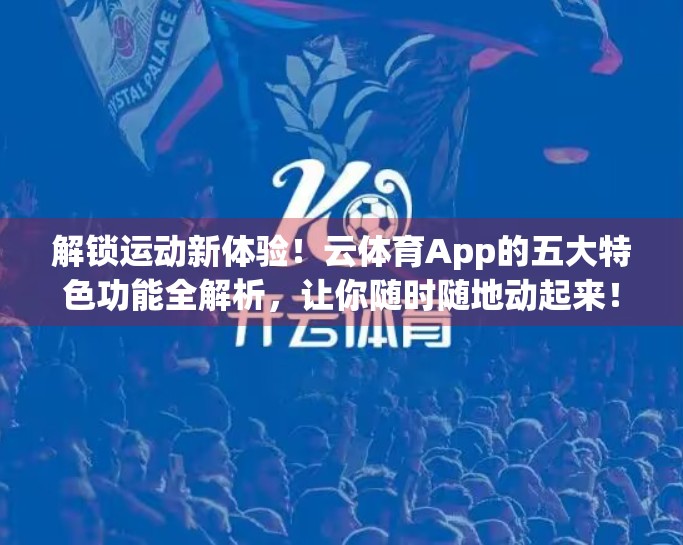 解锁运动新体验！云体育App的五大特色功能全解析，让你随时随地动起来！