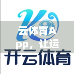 云体育App，让运动爱好者轻松云端畅享健康生活