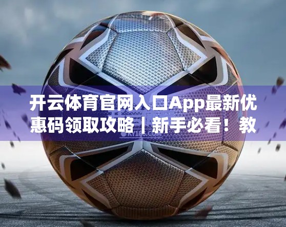 开云体育官网入口App最新优惠码领取攻略｜新手必看！教你轻松省下千元运动装备钱！
