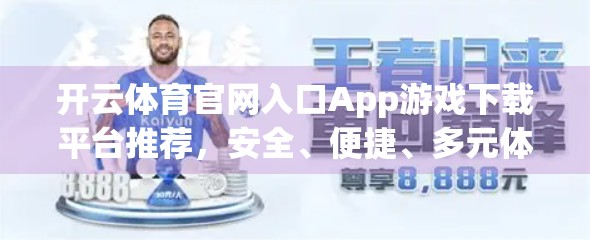 开云体育官网入口App游戏下载平台推荐，安全、便捷、多元体验全解析！