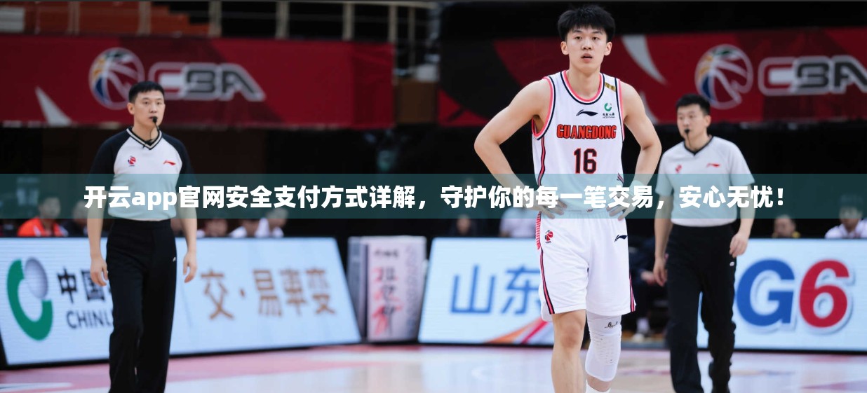 开云app官网安全支付方式详解，守护你的每一笔交易，安心无忧！