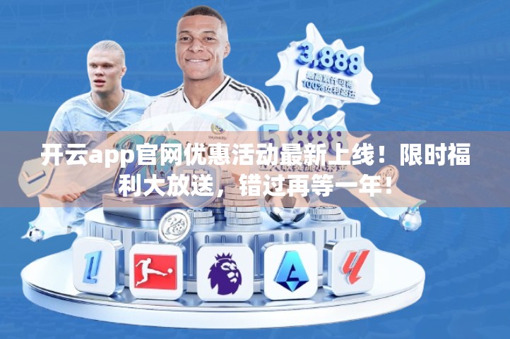 开云app官网优惠活动最新上线！限时福利大放送，错过再等一年！