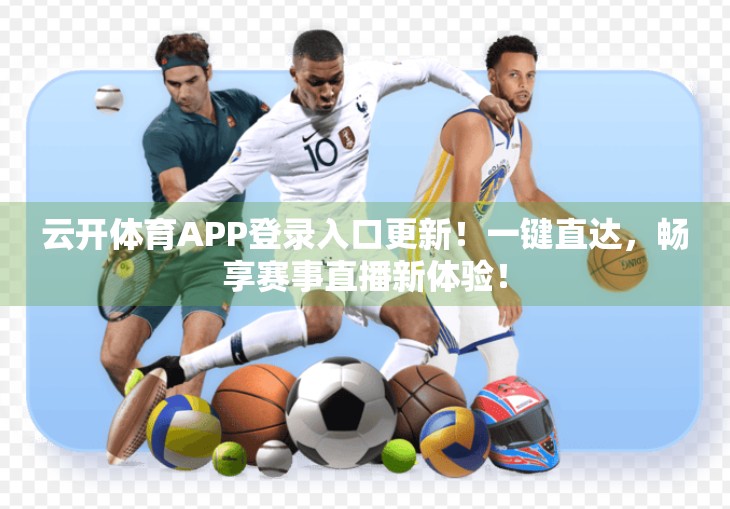 云开体育APP登录入口更新！一键直达，畅享赛事直播新体验！