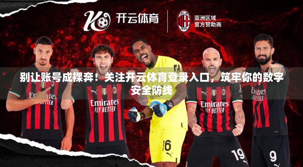 别让账号成裸奔！关注开云体育登录入口，筑牢你的数字安全防线