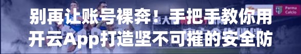 别再让账号裸奔！手把手教你用开云App打造坚不可摧的安全防线