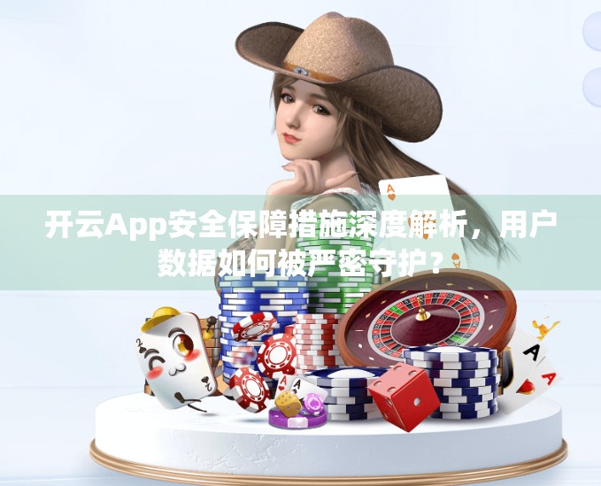 开云App安全保障措施深度解析，用户数据如何被严密守护？