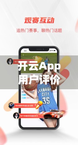 开云App用户评价深度解析，口碑两极分化背后的真实原因
