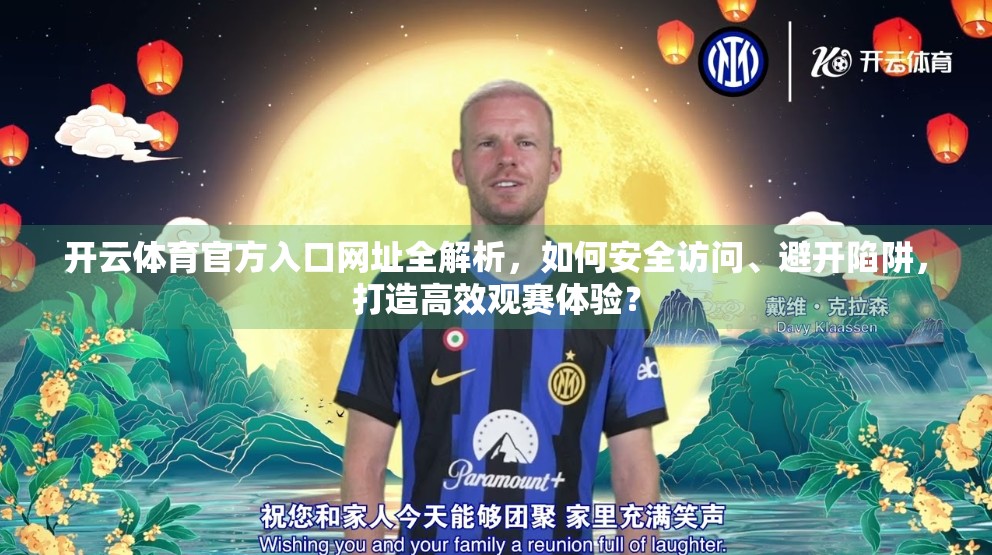 开云体育官方入口网址全解析，如何安全访问、避开陷阱，打造高效观赛体验？
