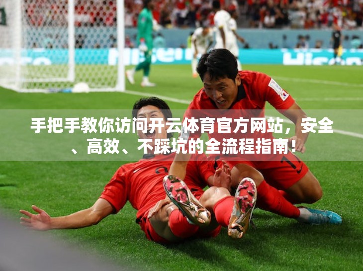 手把手教你访问开云体育官方网站，安全、高效、不踩坑的全流程指南！