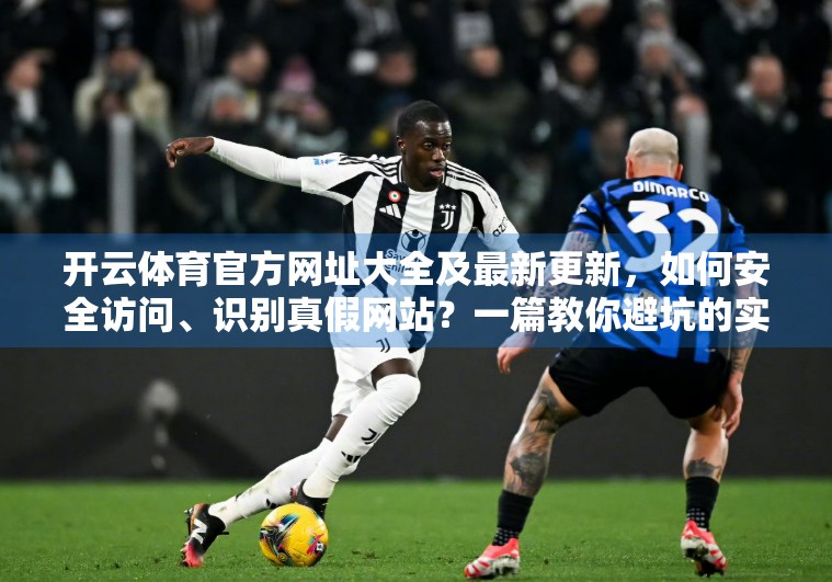 开云体育官方网址大全及最新更新，如何安全访问、识别真假网站？一篇教你避坑的实用指南！